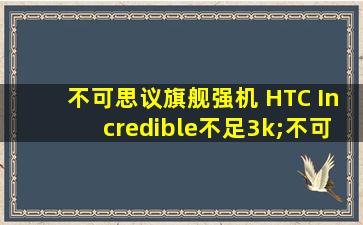 不可思议旗舰强机 HTC Incredible不足3k;不可思议的游戏实力排名